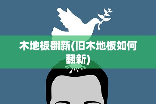 木地板翻新(旧木地板如何翻新)
