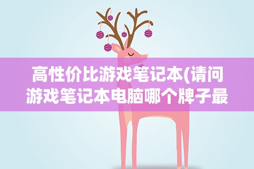 高性价比游戏笔记本(请问游戏笔记本电脑哪个牌子最好性价比高)