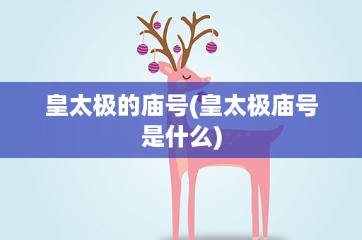 皇太极的庙号(皇太极庙号是什么)