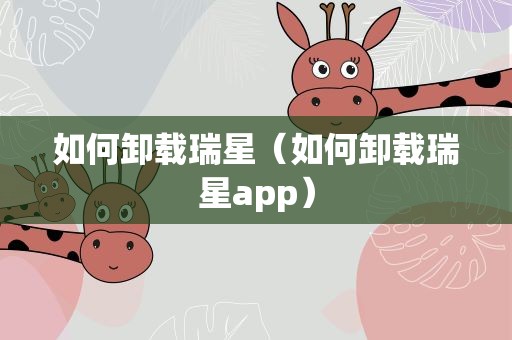 如何卸载瑞星（如何卸载瑞星app）