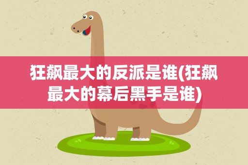 狂飙最大的反派是谁(狂飙最大的幕后黑手是谁)