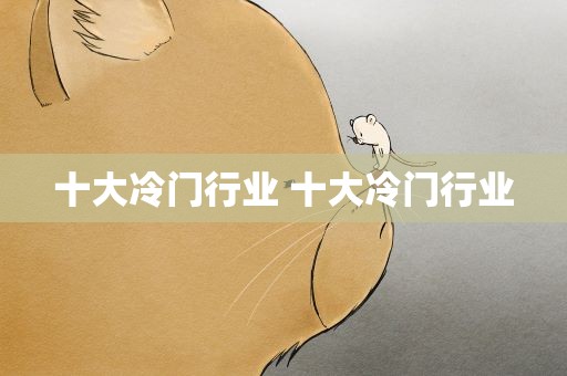 十大冷门行业 十大冷门行业