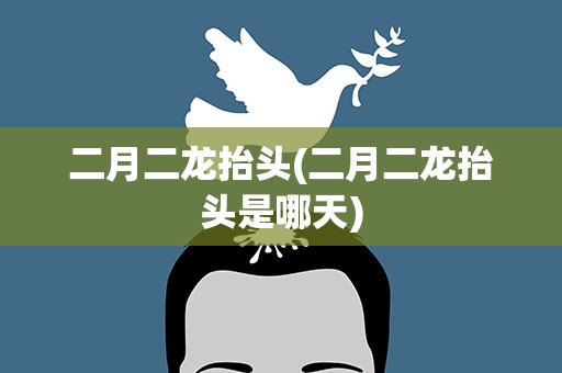 二月二龙抬头(二月二龙抬头是哪天)