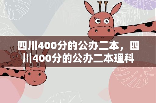 四川400分的公办二本，四川400分的公办二本理科