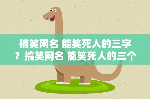 搞笑网名 能笑死人的三字？搞笑网名 能笑死人的三个字