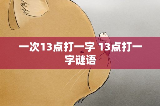 一次13点打一字 13点打一字谜语