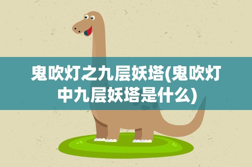 鬼吹灯之九层妖塔(鬼吹灯中九层妖塔是什么)