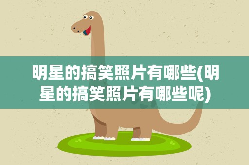 明星的搞笑照片有哪些(明星的搞笑照片有哪些呢)