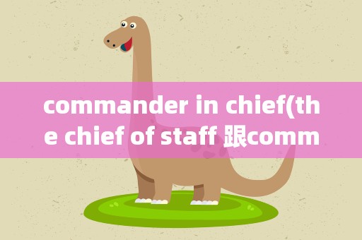 commander in chief(the chief of staff 跟commander 以及general 有什么区别)