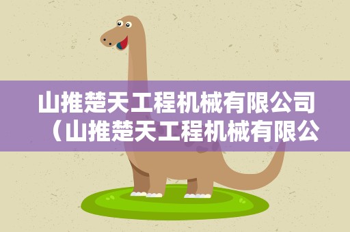 山推楚天工程机械有限公司（山推楚天工程机械有限公司光谷三路）