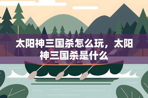 太阳神三国杀怎么玩，太阳神三国杀是什么