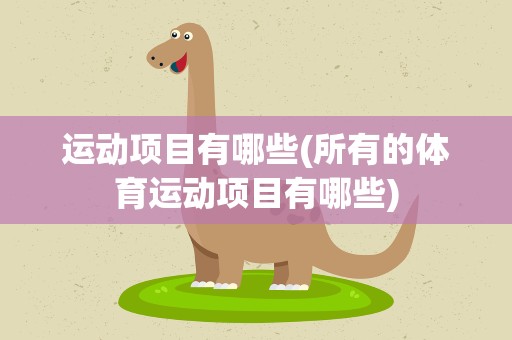 运动项目有哪些(所有的体育运动项目有哪些)