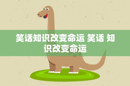 笑话知识改变命运 笑话 知识改变命运
