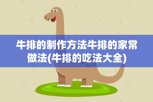牛排的制作方法牛排的家常做法(牛排的吃法大全)