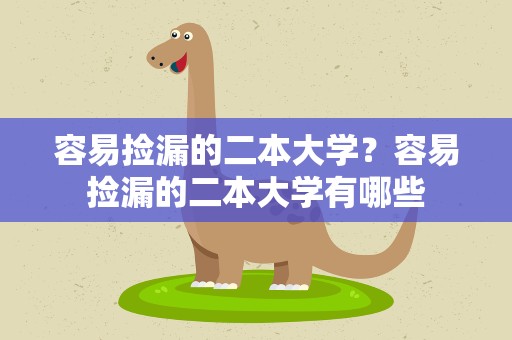 容易捡漏的二本大学？容易捡漏的二本大学有哪些