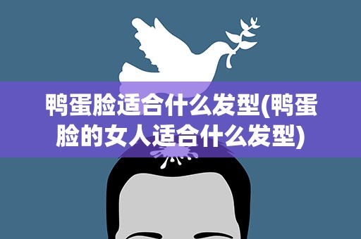 鸭蛋脸适合什么发型(鸭蛋脸的女人适合什么发型)