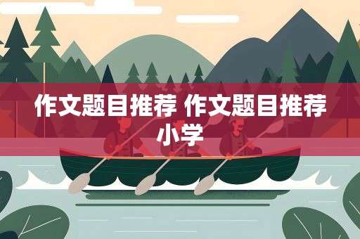 作文题目推荐 作文题目推荐小学