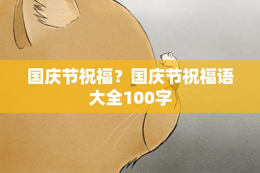 国庆节祝福？国庆节祝福语大全100字