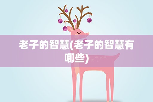 老子的智慧(老子的智慧有哪些)