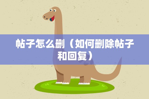 帖子怎么删（如何删除帖子和回复）