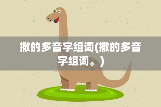撒的多音字组词(撒的多音字组词。)