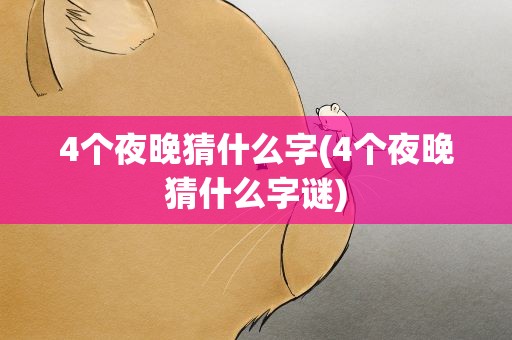 4个夜晚猜什么字(4个夜晚猜什么字谜)
