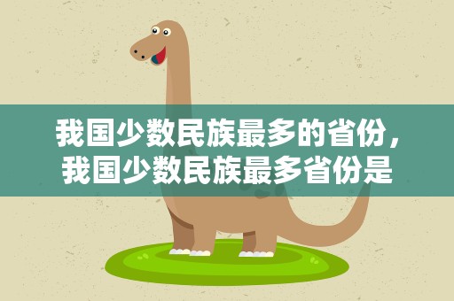 我国少数民族最多的省份，我国少数民族最多省份是
