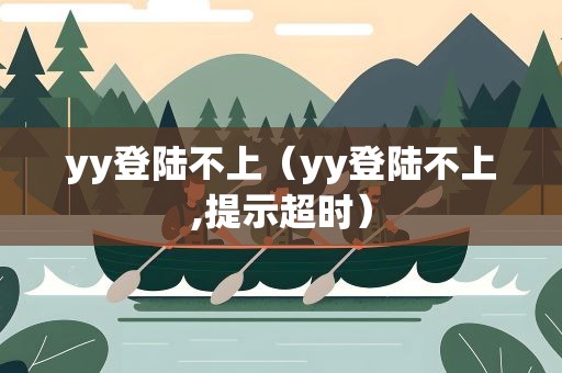 yy登陆不上（yy登陆不上,提示超时）