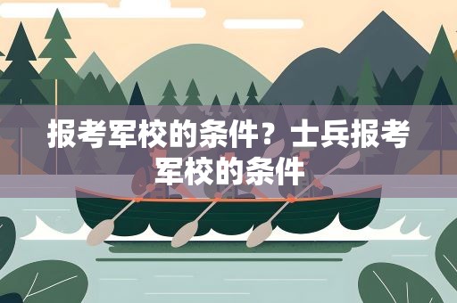 报考军校的条件？士兵报考军校的条件