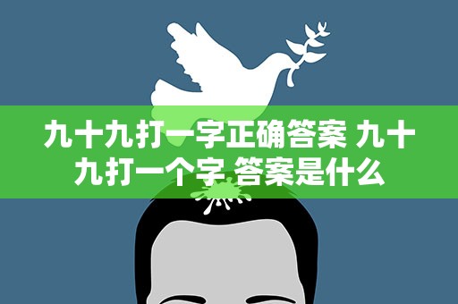 九十九打一字正确答案 九十九打一个字 答案是什么