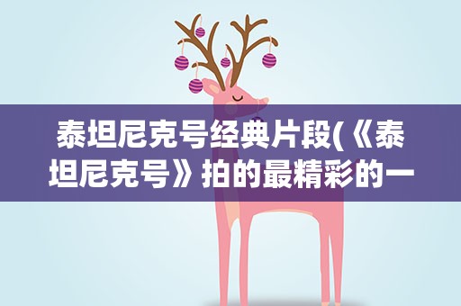 泰坦尼克号经典片段(《泰坦尼克号》拍的最精彩的一个片段是什么)