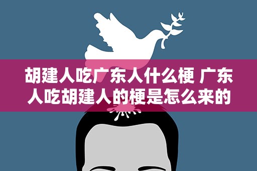 胡建人吃广东人什么梗 广东人吃胡建人的梗是怎么来的