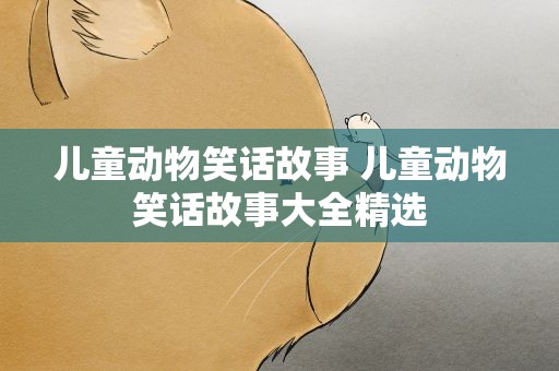 儿童动物笑话故事 儿童动物笑话故事大全精选