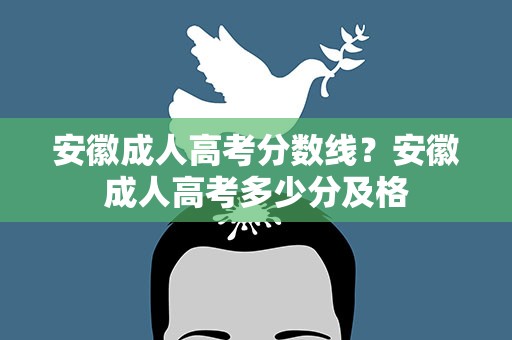 安徽成人高考分数线？安徽成人高考多少分及格