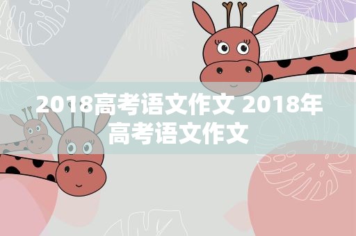 2018高考语文作文 2018年高考语文作文