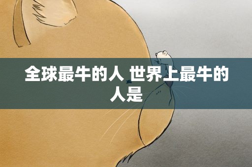 全球最牛的人 世界上最牛的人是