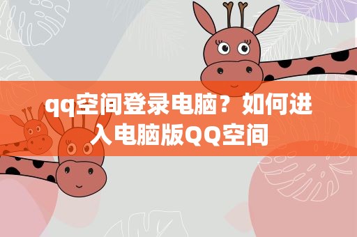 qq空间登录电脑？如何进入电脑版QQ空间