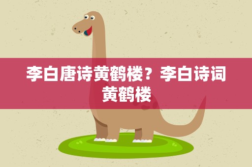 李白唐诗黄鹤楼？李白诗词黄鹤楼