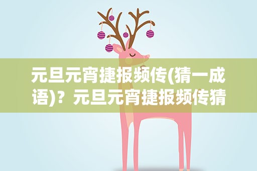 元旦元宵捷报频传(猜一成语)？元旦元宵捷报频传猜一成语
