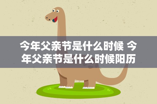 今年父亲节是什么时候 今年父亲节是什么时候阳历