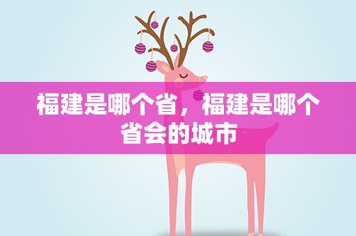福建是哪个省，福建是哪个省会的城市