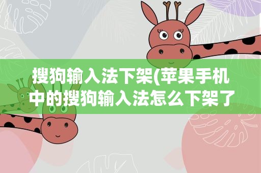 搜狗输入法下架(苹果手机中的搜狗输入法怎么下架了)
