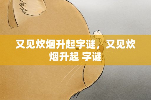 又见炊烟升起字谜，又见炊烟升起 字谜