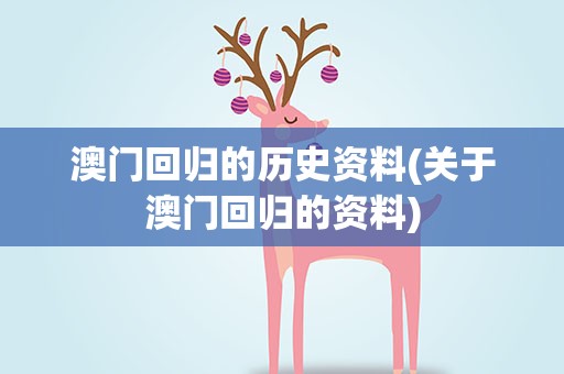 澳门回归的历史资料(关于澳门回归的资料)