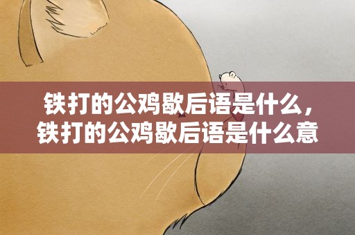 铁打的公鸡歇后语是什么，铁打的公鸡歇后语是什么意思