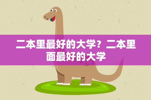 二本里最好的大学？二本里面最好的大学