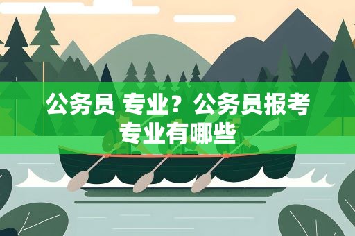 公务员 专业？公务员报考专业有哪些