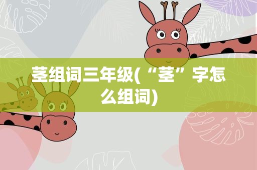 茎组词三年级(“茎”字怎么组词)