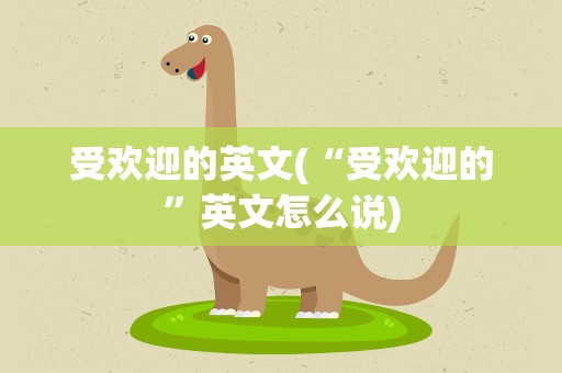 受欢迎的英文(“受欢迎的”英文怎么说)