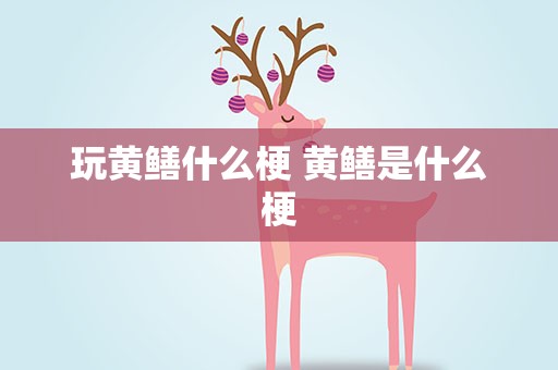 玩黄鳝什么梗 黄鳝是什么梗